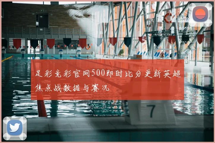 足彩竞彩官网500即时比分更新英超焦点战数据与赛况