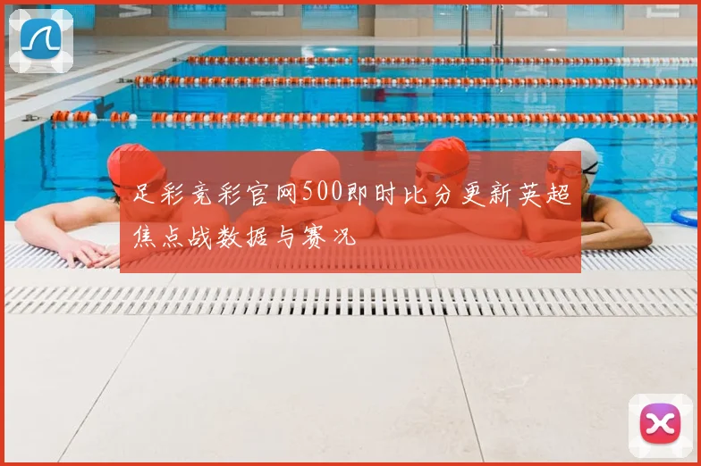 足彩竞彩官网500即时比分更新英超焦点战数据与赛况