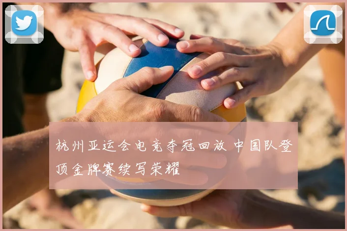 杭州亚运会电竞夺冠回放 中国队登顶金牌赛续写荣耀