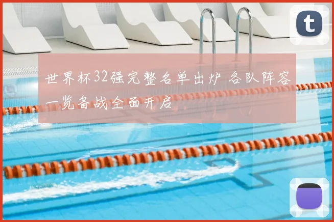 世界杯32强完整名单出炉 各队阵容一览备战全面开启