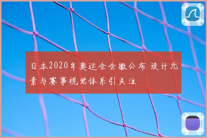 日本2020年奥运会会徽公布 设计元素与赛事视觉体系引关注