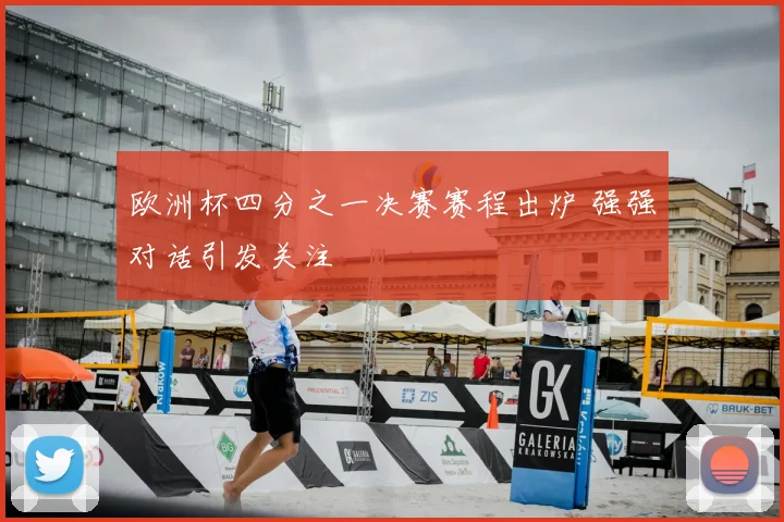 欧洲杯四分之一决赛赛程出炉 强强对话引发关注